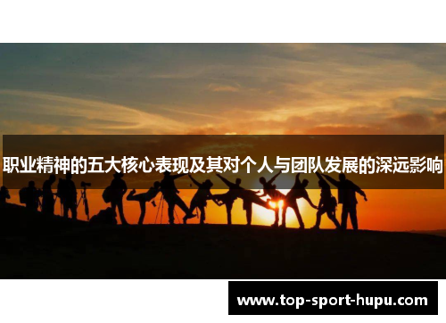 职业精神的五大核心表现及其对个人与团队发展的深远影响