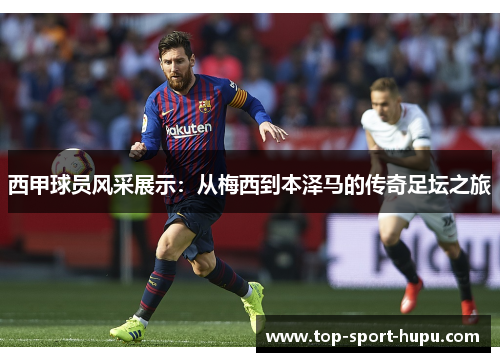 西甲球员风采展示：从梅西到本泽马的传奇足坛之旅
