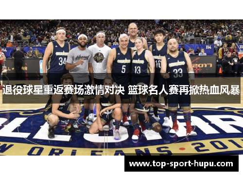 退役球星重返赛场激情对决 篮球名人赛再掀热血风暴 退役球星重返赛场激情对决 篮球名人赛再掀热血风暴