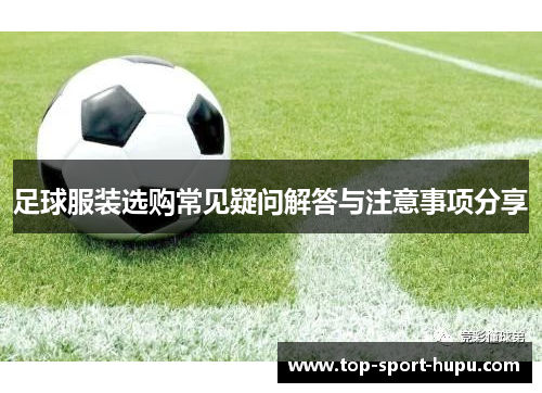 足球服装选购常见疑问解答与注意事项分享