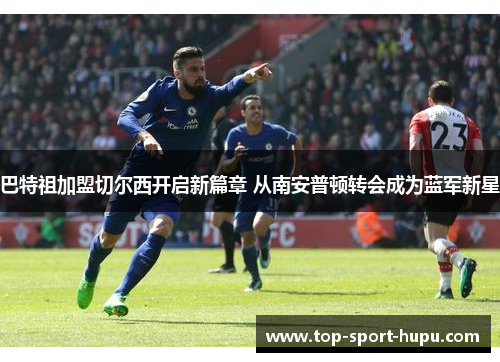 巴特祖加盟切尔西开启新篇章 从南安普顿转会成为蓝军新星