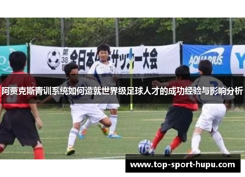 阿贾克斯青训系统如何造就世界级足球人才的成功经验与影响分析