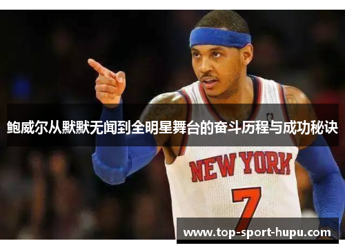 鲍威尔从默默无闻到全明星舞台的奋斗历程与成功秘诀